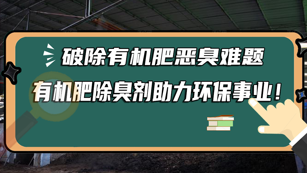 破除有機(jī)肥惡臭難題，有機(jī)肥除臭劑助力環(huán)保事業(yè)！